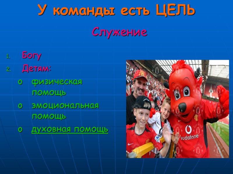 У команды есть ЦЕЛЬ Богу Детям: физическая помощь эмоциональная помощь духовная помощь Служение